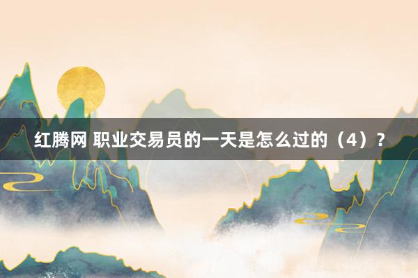 红腾网 职业交易员的一天是怎么过的（4）？