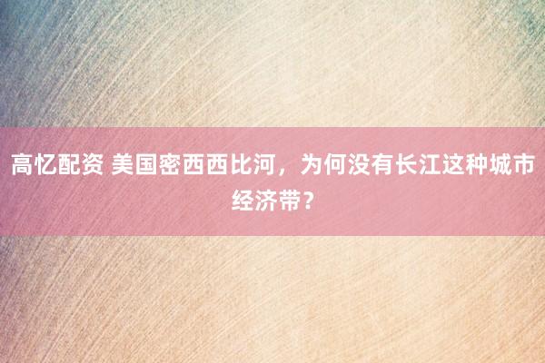 高忆配资 美国密西西比河，为何没有长江这种城市经济带？