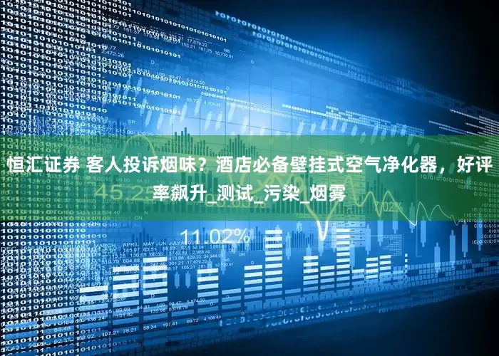 恒汇证券 客人投诉烟味？酒店必备壁挂式空气净化器，好评率飙升_测试_污染_烟雾