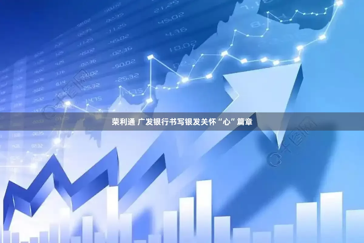 荣利通 广发银行书写银发关怀“心”篇章