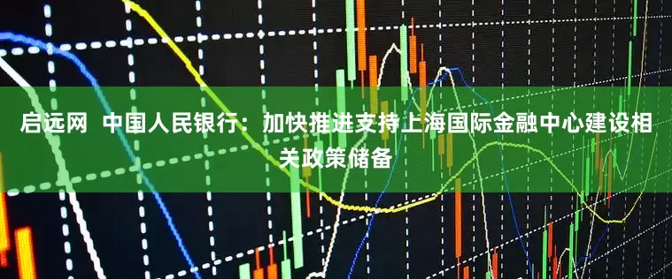 启远网  中国人民银行：加快推进支持上海国际金融中心建设相关政策储备