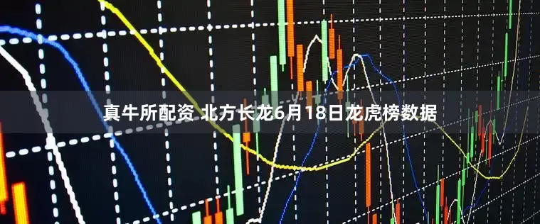 真牛所配资 北方长龙6月18日龙虎榜数据