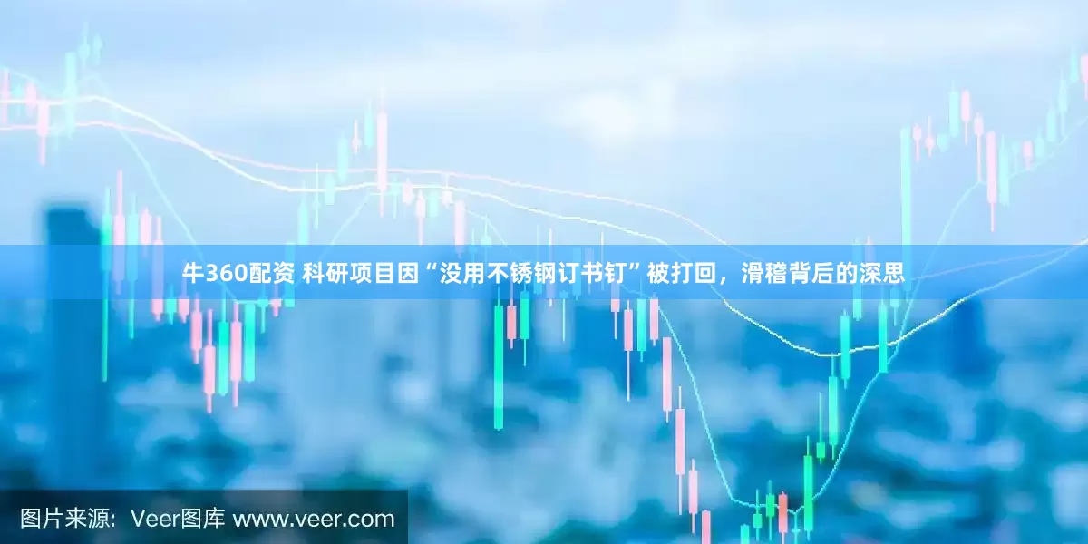 牛360配资 科研项目因“没用不锈钢订书钉”被打回，滑稽背后的深思