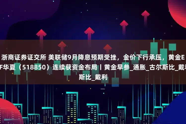 浙商证券证交所 美联储9月降息预期受挫，金价下行承压，黄金ETF华夏（518850）连续获资金布局丨黄金早参_通胀_古尔斯比_戴利